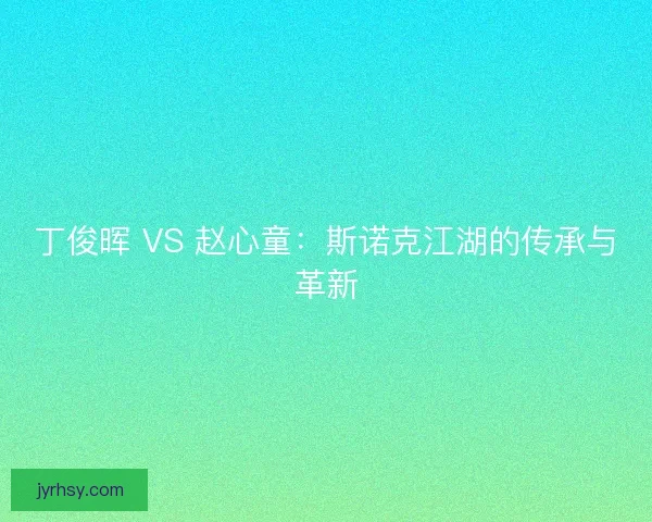 丁俊晖 VS 赵心童：斯诺克江湖的传承与革新