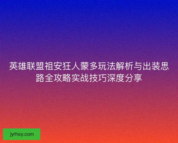 英雄联盟祖安狂人蒙多玩法解析与出装思路全攻略实战技巧深度分享