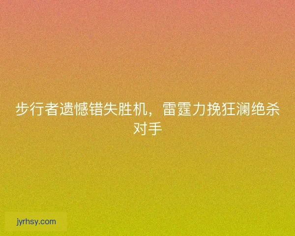 步行者遗憾错失胜机,雷霆力挽狂澜绝杀对手 步行者遗憾错失胜机,雷霆力挽狂澜绝杀对手