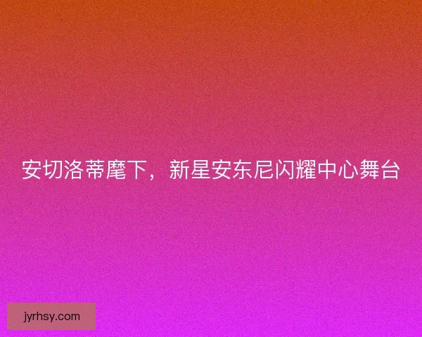 安切洛蒂麾下，新星安东尼闪耀中心舞台